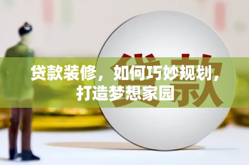 龙城贷款装修，如何巧妙规划，打造梦想家园