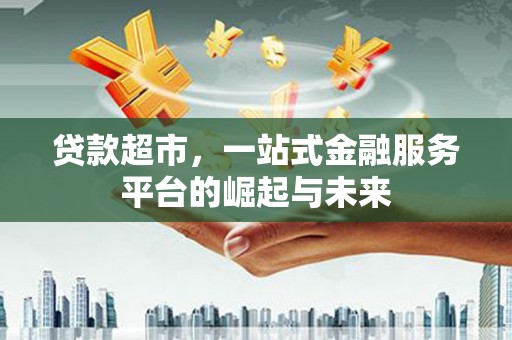 龙城贷款超市，一站式金融服务平台的崛起与未来