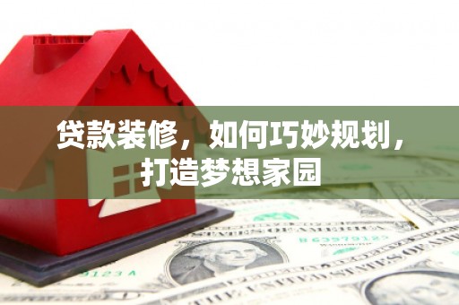 龙城贷款装修，如何巧妙规划，打造梦想家园