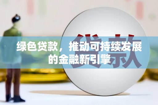 龙城绿色贷款，推动可持续发展的金融新引擎