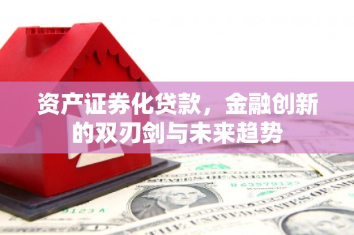 龙城资产证券化贷款，金融创新的双刃剑与未来趋势