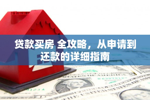 龙城贷款买房 全攻略，从申请到还款的详细指南