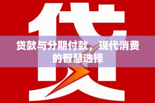 龙城贷款与分期付款，现代消费的智慧选择