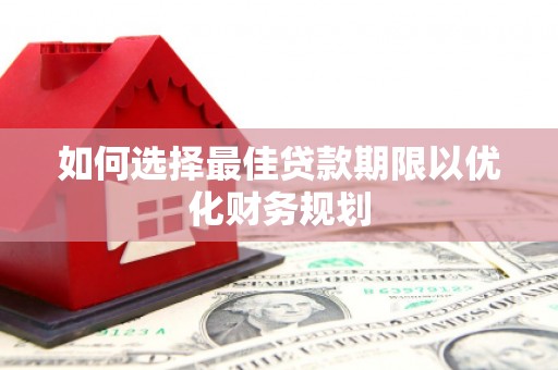 龙城如何选择最佳贷款期限以优化财务规划