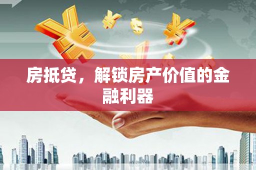 龙城房抵贷，解锁房产价值的金融利器