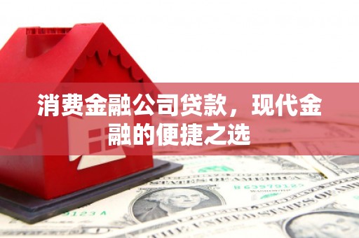 龙城消费金融公司贷款，现代金融的便捷之选