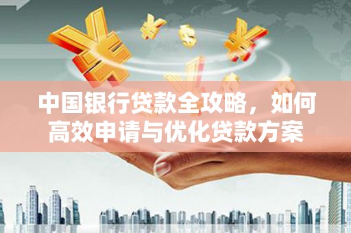 龙城中国银行贷款全攻略，如何高效申请与优化贷款方案