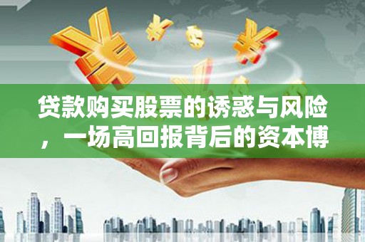 龙城贷款购买股票的诱惑与风险，一场高回报背后的资本博弈