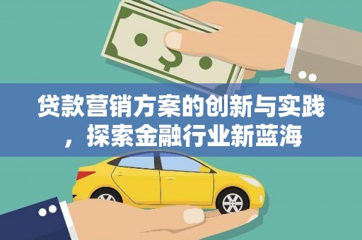 龙城贷款营销方案的创新与实践，探索金融行业新蓝海