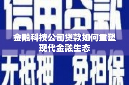龙城金融科技公司贷款如何重塑现代金融生态