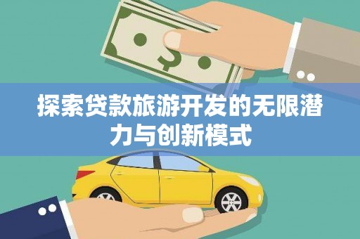 龙城探索贷款旅游开发的无限潜力与创新模式