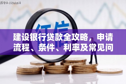 龙城建设银行贷款全攻略，申请流程、条件、利率及常见问题解答