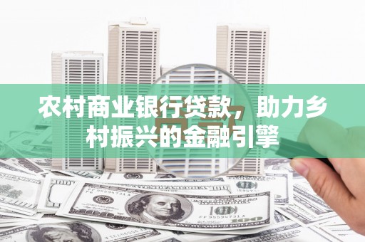 龙城农村商业银行贷款，助力乡村振兴的金融引擎