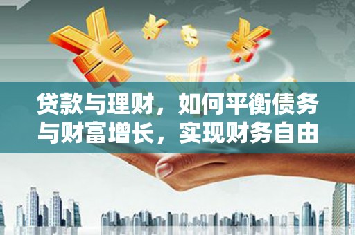 龙城贷款与理财，如何平衡债务与财富增长，实现财务自由