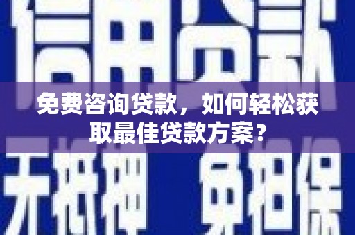 龙城免费咨询贷款，如何轻松获取最佳贷款方案？
